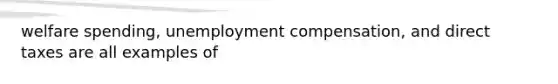 welfare spending, unemployment compensation, and direct taxes are all examples of