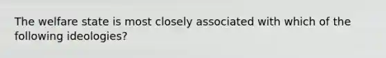 The welfare state is most closely associated with which of the following ideologies?