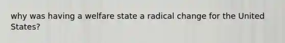 why was having a welfare state a radical change for the United States?