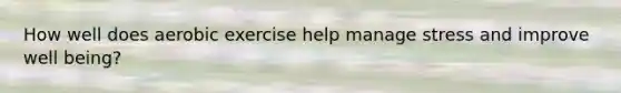 How well does aerobic exercise help manage stress and improve well being?