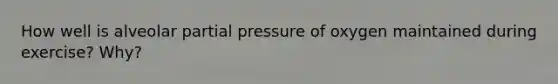 How well is alveolar partial pressure of oxygen maintained during exercise? Why?