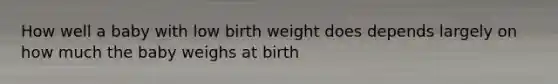 How well a baby with low birth weight does depends largely on how much the baby weighs at birth