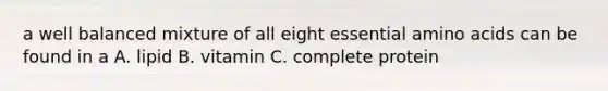 a well balanced mixture of all eight essential amino acids can be found in a A. lipid B. vitamin C. complete protein