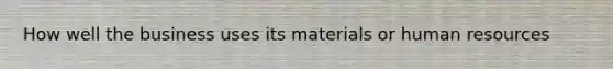 How well the business uses its materials or human resources