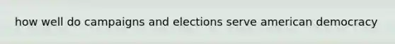 how well do campaigns and elections serve american democracy