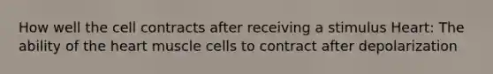 How well the cell contracts after receiving a stimulus Heart: The ability of the heart muscle cells to contract after depolarization