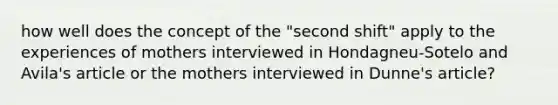 how well does the concept of the "second shift" apply to the experiences of mothers interviewed in Hondagneu-Sotelo and Avila's article or the mothers interviewed in Dunne's article?