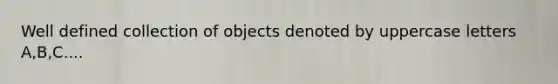 Well defined collection of objects denoted by uppercase letters A,B,C....