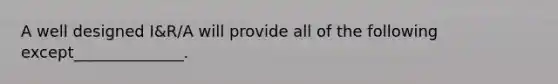 A well designed I&R/A will provide all of the following except______________.