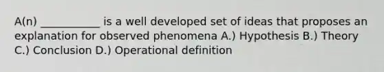 A(n) ___________ is a well developed set of ideas that proposes an explanation for observed phenomena A.) Hypothesis B.) Theory C.) Conclusion D.) Operational definition