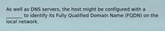 As well as DNS servers, the host might be configured with a _______ to identify its Fully Qualified Domain Name (FQDN) on the local network.