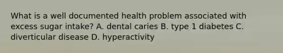 What is a well documented health problem associated with excess sugar intake? A. dental caries B. type 1 diabetes C. diverticular disease D. hyperactivity