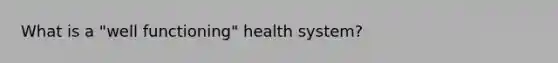 What is a "well functioning" health system?