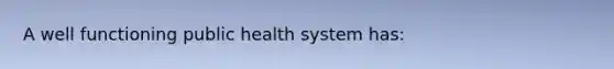 A well functioning public health system has: