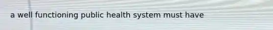 a well functioning public health system must have