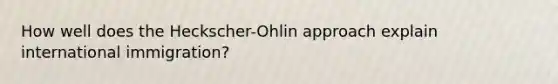 How well does the Heckscher-Ohlin approach explain international immigration?