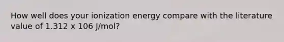 How well does your ionization energy compare with the literature value of 1.312 x 106 J/mol?