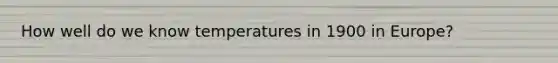 How well do we know temperatures in 1900 in Europe?