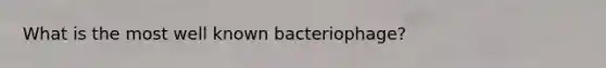 What is the most well known bacteriophage?