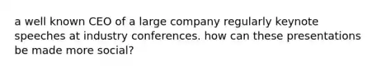 a well known CEO of a large company regularly keynote speeches at industry conferences. how can these presentations be made more social?