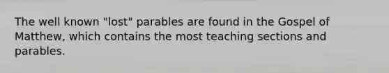 The well known "lost" parables are found in the Gospel of Matthew, which contains the most teaching sections and parables.