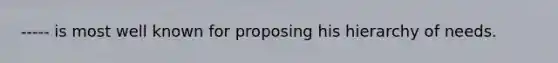 ----- is most well known for proposing his hierarchy of needs.