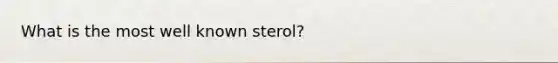 What is the most well known sterol?