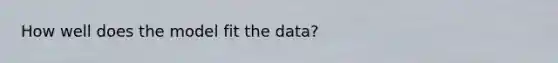 How well does the model fit the data?