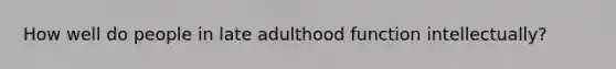 How well do people in late adulthood function intellectually?