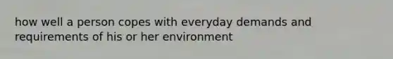 how well a person copes with everyday demands and requirements of his or her environment