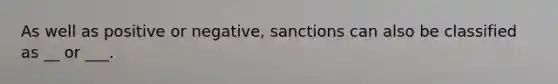 As well as positive or negative, sanctions can also be classified as __ or ___.