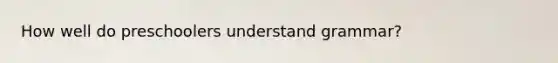 How well do preschoolers understand grammar?