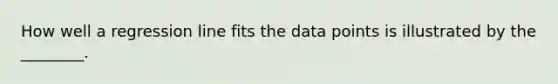 How well a regression line fits the data points is illustrated by the ________.