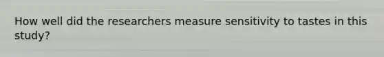 How well did the researchers measure sensitivity to tastes in this study?