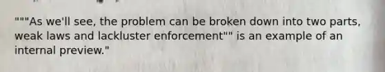 """As we'll see, the problem can be broken down into two parts, weak laws and lackluster enforcement"" is an example of an internal preview."