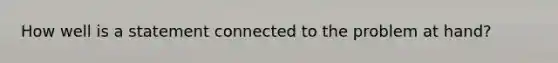 How well is a statement connected to the problem at hand?