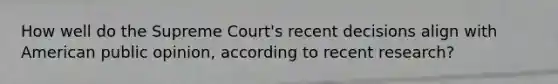 How well do the Supreme Court's recent decisions align with American public opinion, according to recent research?
