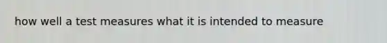 how well a test measures what it is intended to measure