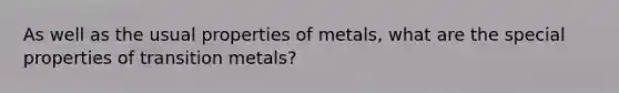 As well as the usual properties of metals, what are the special properties of transition metals?