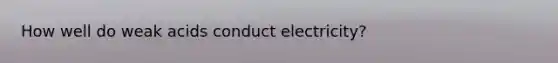 How well do weak acids conduct electricity?