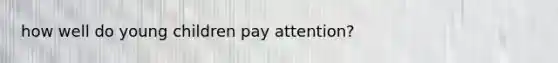 how well do young children pay attention?
