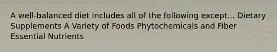 A well-balanced diet includes all of the following except... Dietary Supplements A Variety of Foods Phytochemicals and Fiber Essential Nutrients