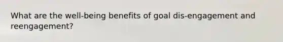 What are the well-being benefits of goal dis-engagement and reengagement?