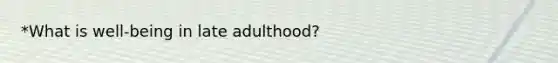 *What is well-being in late adulthood?