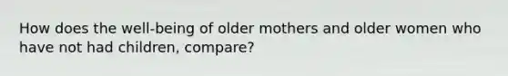 How does the well-being of older mothers and older women who have not had children, compare?