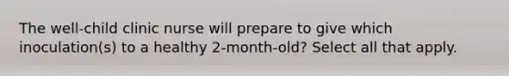 The well-child clinic nurse will prepare to give which inoculation(s) to a healthy 2-month-old? Select all that apply.