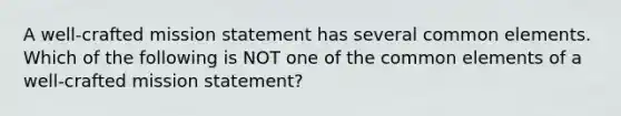 A​ well-crafted mission statement has several common elements. Which of the following is NOT one of the common elements of a​ well-crafted mission​ statement?