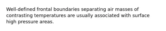 Well-defined frontal boundaries separating air masses of contrasting temperatures are usually associated with surface high pressure areas.