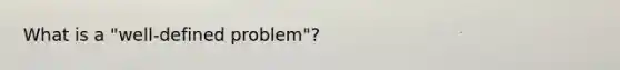 What is a "well-defined problem"?