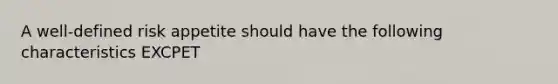 A well-defined risk appetite should have the following characteristics EXCPET